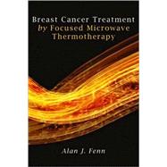 Breast Cancer Treatment by Focused Microwave Thermotherapy by Fenn, Alan J., 9780763748708