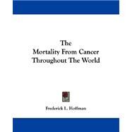 The Mortality from Cancer Throughout the World by Hoffman, Frederick L., 9781432508708