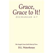Grace, Grace to It! Zechariah 4:7 by Waterhouse, D. L., 9781512798708
