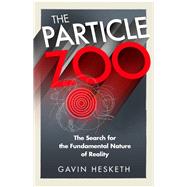 The Particle Zoo The Search for the Fundamental Nature of Reality by Hesketh, Gavin, 9781784298708
