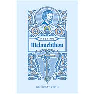 Meeting Melanchthon A Brief Biographical Sketch of Philip Melanchthon and a Few Samples of His Writing by Keith , Scott Leonard, 9781945978708