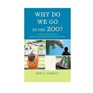Why Do We Go to the Zoo? Communication, Animals, and the Cultural-Historical Experience of Zoos by Garrett, Erik A., 9781611478709