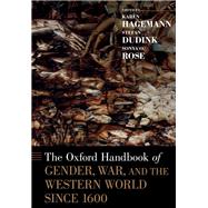 The Oxford Handbook of Gender, War, and the Western World since 1600 by Hagemann, Karen; Dudink, Stefan; Rose, Sonya O., 9780199948710