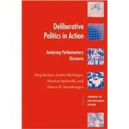 Deliberative Politics in Action: Analyzing Parliamentary Discourse by Jürg Steiner , André Bächtiger , Markus Spörndli , Marco R. Steenbergen, 9780521828710