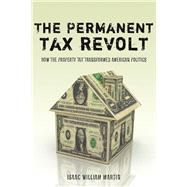 The Permanent Tax Revolt: How the Property Tax Transformed American Politics by Martin, Isaac William, 9780804758710