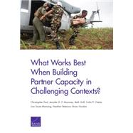 What Works Best When Building Partner Capacity in Challenging Contexts? by Paul, Christopher; P. Moroney, Jennifer D.; Grill, Beth; Clarke, Colin P.; Saum-Manning, Lisa; Peterson, Heather; Gordon, Brian, 9780833088710