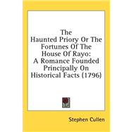 Haunted Priory or the Fortunes of the House of Rayo : A Romance Founded Principally on Historical Facts (1796) by Cullen, Stephen, 9781436518710