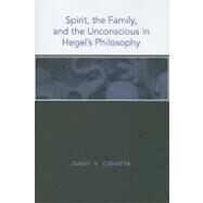 Spirit, the Family, and the Unconscious in Hegel's Philosophy by Ciavatta, David V., 9781438428710
