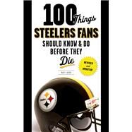 100 Things Steelers Fans Should Know & Do Before They Die by Loede, Matt, 9781600788710