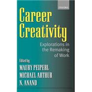 Career Creativity Explorations in the Remaking of Work by Peiperl, Maury; Arthur, Michael; Goffee, Rob; Anand, N., 9780199248711