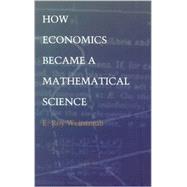 How Economics Became a Mathematical Science by Weintraub, E. Roy; Smith, Barbara Herrnstein, 9780822328711