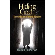 Hiding God : The Ambition of World Religion by Henderson, Warren A., 9780979538711