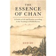 The Essence of Chan A Guide to Life and Practice according to the Teachings of Bodhidharma by Gu, Guo, 9781611808711
