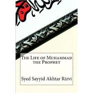 The Life of Muhammad the Prophet by Rizvi, Syed Sayyid Akhtar, 9781502518712