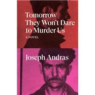 Tomorrow They Won't Dare to Murder Us A Novel by Andras, Joseph; Leser, Simon, 9781788738712