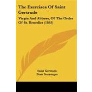 Exercises of Saint Gertrude : Virgin and Abbess, of the Order of St. Benedict (1863) by Gertrude, the Great, Saint; Gueranger, Dom, 9781104388713