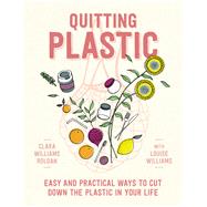 Quitting Plastic Easy and Practical Ways to Cut Down the Plastic in Your Life by Roldan, Clara Williams; Williams, Louise, 9781760528713