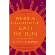 When a Crocodile Eats the Sun A Memoir of Africa by Godwin, Peter, 9780316018715