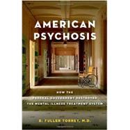 American Psychosis How the Federal Government Destroyed the Mental Illness Treatment System by Torrey, E. Fuller, 9780199988716