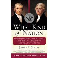 What Kind of Nation Thomas Jefferson, John Marshall, and the Epic Struggle to Create a United States by Simon, James F., 9780684848716