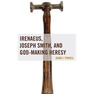Irenaeus, Joseph Smith, and God-making Heresy by Powell, Adam J., 9781611478716