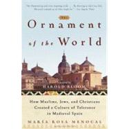 The Ornament of the World How Muslims, Jews, and Christians Created a Culture of Tolerance in Medieval Spain by Menocal, Maria Rosa, 9780316168717