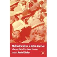 Multiculturalism in Latin America Indigenous Rights, Diversity and Democracy by Sieder, Rachel, 9780333998717