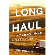 The Long Haul A Trucker's Tales of Life on the Road by Murphy, Finn, 9780393608717