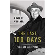 The Last 100 Days FDR at War and at Peace by Woolner, David B., 9780465048717