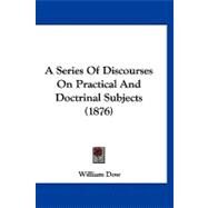 A Series of Discourses on Practical and Doctrinal Subjects by Dow, William, 9781120258717