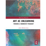 Art as Unlearning: Towards a Mannerist Pedagogy by Baldacchino; John, 9781138318717