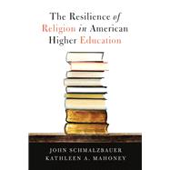 The Resilience of Religion in American Higher Education by Schmalzbauer, John; Mahoney, Kathleen A., 9781481308717
