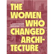 The Women Who Changed Architecture Women Who Changed Architecture by Willis, Beverly; Andraos, Amale; Hartman, Jan Cigliano, 9781616898717
