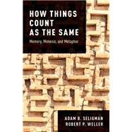 How Things Count as the Same Memory, Mimesis, and Metaphor by Seligman, Adam B.; Weller, Robert P., 9780190888718