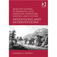 Selected Studies in Romantic and American Literature, History, and Culture: Inventions and Interventions by Rzepka,Charles J., 9780754668718