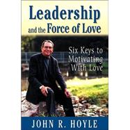Leadership and the Force of Love : Six Keys to Motivating with Love by John R. Hoyle, 9780761978718
