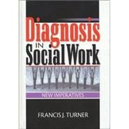 Diagnosis in Social Work: New Imperatives by Turner; Francis J, 9780789008718
