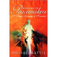 Blessed are the Peacemakers : A Christian Spirituality of Nonviolence by Battle, Michael, 9780865548718