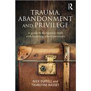 Trauma, Abandonment and Privilege: A guide to therapeutic work with boarding school survivors by Duffell; Nick, 9781138788718