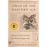 Owls of the Eastern Ice: A Quest to Find and Save the World's Largest Owl by Slaght, Jonathon, 9781250798718