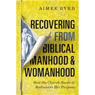Recovering from Biblical Manhood and Womanhood by Byrd, Aimee, 9780310108719