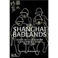The Shanghai Badlands: Wartime Terrorism and Urban Crime, 1937–1941 by Frederic Wakeman, Jr, 9780521528719