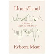Home/Land A Memoir of Departure and Return by Mead, Rebecca, 9780525658719