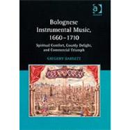 Bolognese Instrumental Music, 16601710: Spiritual Comfort, Courtly Delight, and Commercial Triumph by Barnett,Gregory, 9780754658719