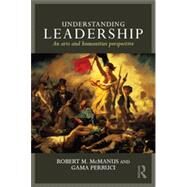 Understanding Leadership: An arts and humanities perspective by Mcmanus; Robert M, 9780415728720