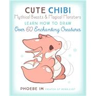 Cute Chibi Mythical Beasts & Magical Monsters Learn How to Draw Over 60 Enchanting Creatures by Im, Phoebe, 9781631068720