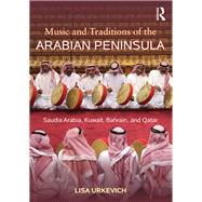 Music and Traditions of the Arabian Peninsula: Saudi Arabia, Kuwait, Bahrain, and Qatar by Urkevich; Lisa, 9780415888721