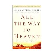 All the Way to Heaven : A Surprising Faith Journey by Sherrill, Elizabeth, 9780800758721
