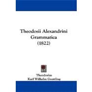 Theodosii Alexandrini Grammatica by Theodosius; Goettling, Karl Wilhelm, 9781104438722