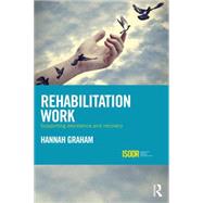 Rehabilitation Work: Supporting Desistance and Recovery by Graham; Hannah, 9781138888722